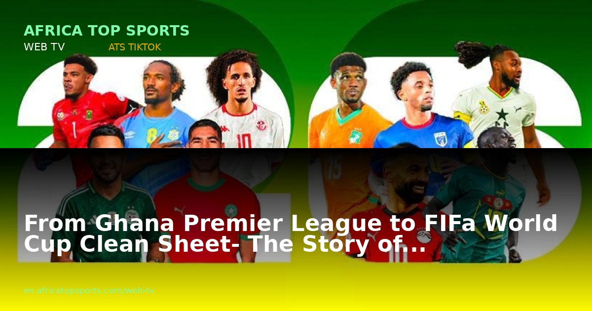 From Ghana Premier League to FIFa World Cup Clean Sheet- The Story of...