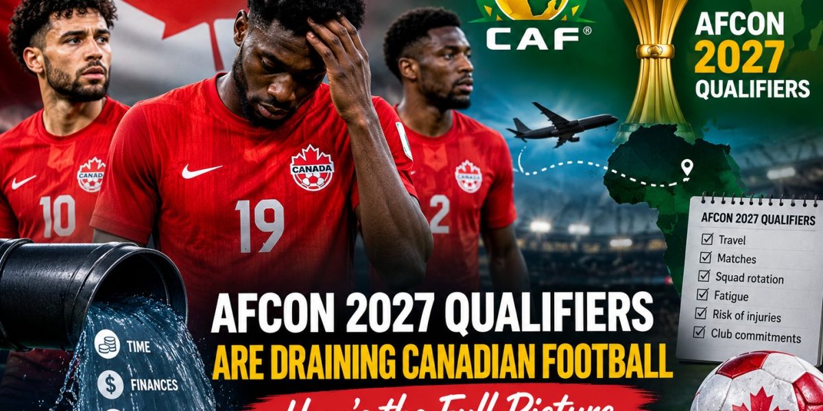 AFCON 2027 Qualifiers Are Draining Canadian Football – Here’s the Full Picture